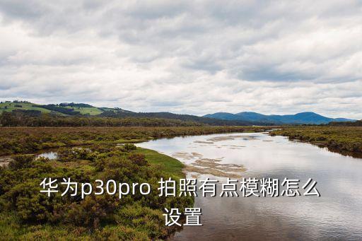 拍照不清晰怎么設置...